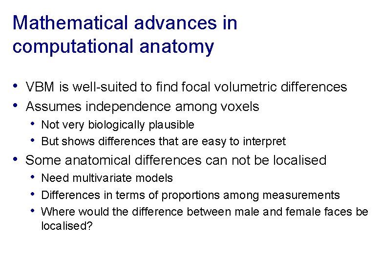 Mathematical advances in computational anatomy • VBM is well-suited to find focal volumetric differences