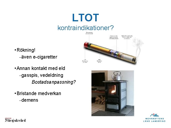 LTOT kontraindikationer? • Rökning! –även e-cigaretter • Annan kontakt med eld –gasspis, vedeldning Bostadsanpassning?