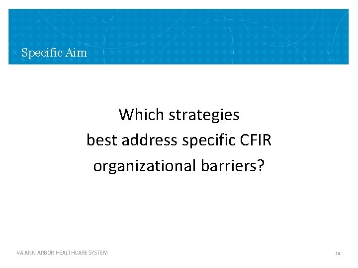 Specific Aim Which strategies best address specific CFIR organizational barriers? VA ANN ARBOR HEALTHCARE