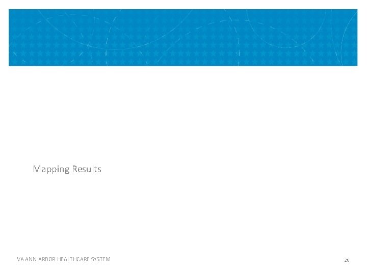 Mapping Results MAPPING RESULTS VA ANN ARBOR HEALTHCARE SYSTEM 26 