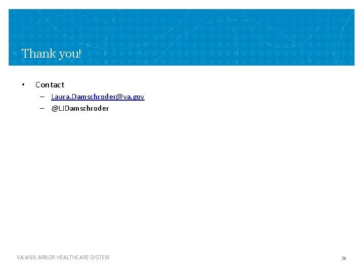 Thank you! • Contact – Laura. Damschroder@va. gov – @LJDamschroder VA ANN ARBOR HEALTHCARE