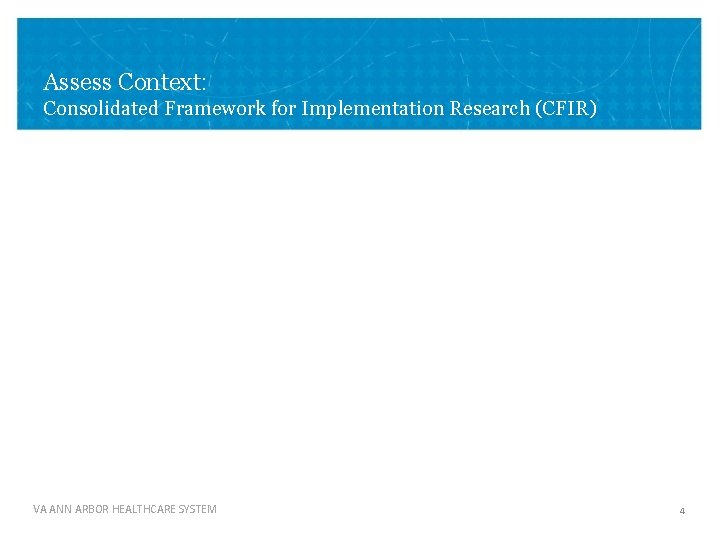 Assess Context: Consolidated Framework for Implementation Research (CFIR) VA ANN ARBOR HEALTHCARE SYSTEM 4