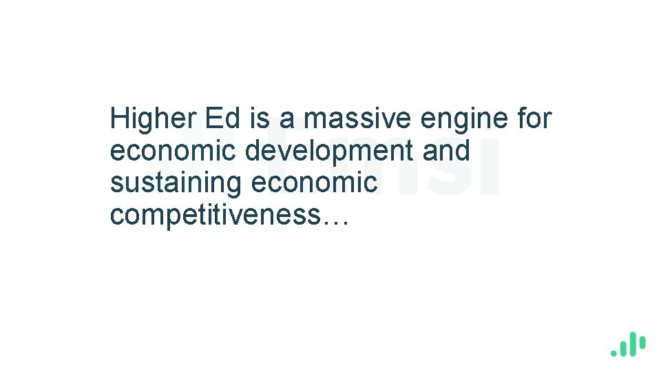 Higher Ed is a massive engine for economic development and sustaining economic competitiveness… 