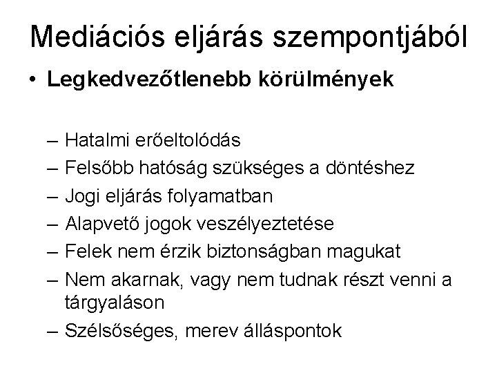 Mediációs eljárás szempontjából • Legkedvezőtlenebb körülmények – – – Hatalmi erőeltolódás Felsőbb hatóság szükséges