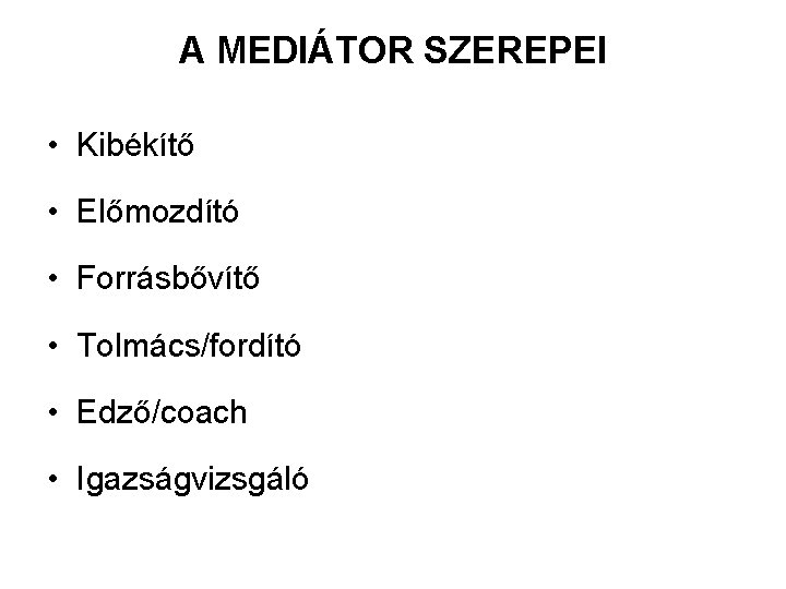 A MEDIÁTOR SZEREPEI • Kibékítő • Előmozdító • Forrásbővítő • Tolmács/fordító • Edző/coach •