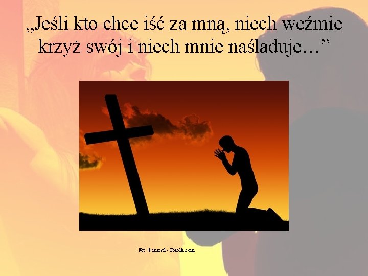 „Jeśli kto chce iść za mną, niech weźmie krzyż swój i niech mnie naśladuje…”