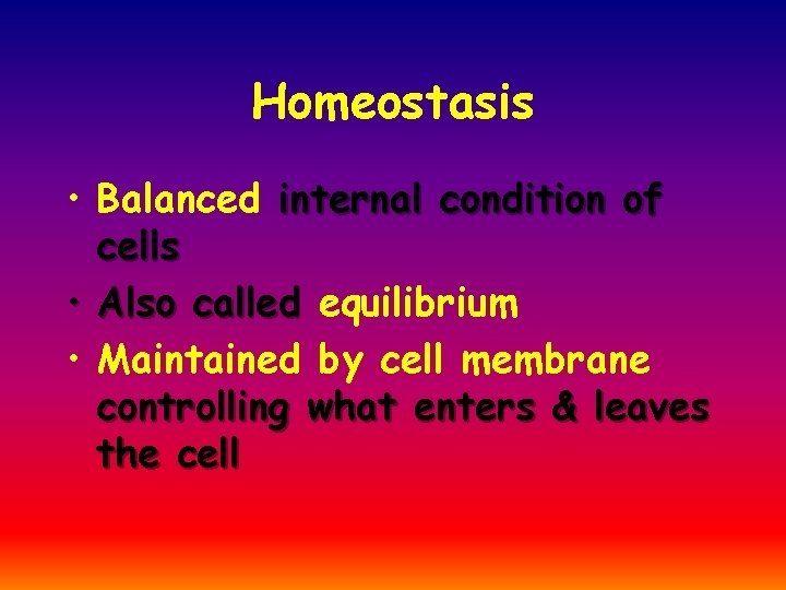 Homeostasis • Balanced internal condition of cells • Also called equilibrium • Maintained by