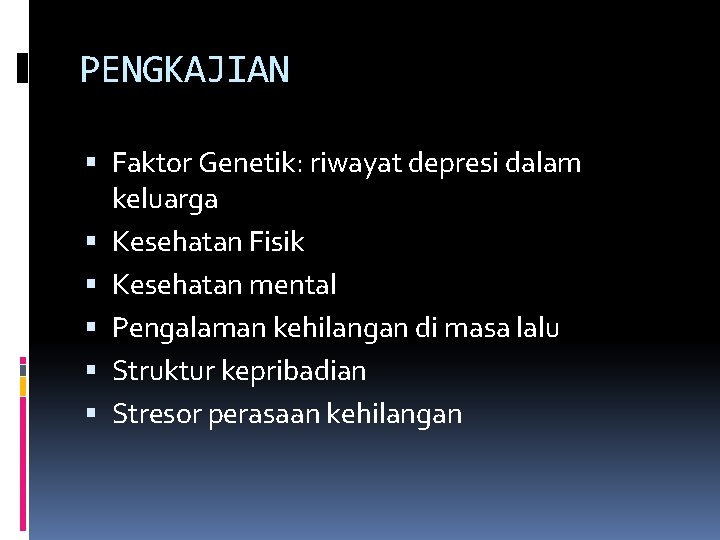 PENGKAJIAN Faktor Genetik: riwayat depresi dalam keluarga Kesehatan Fisik Kesehatan mental Pengalaman kehilangan di