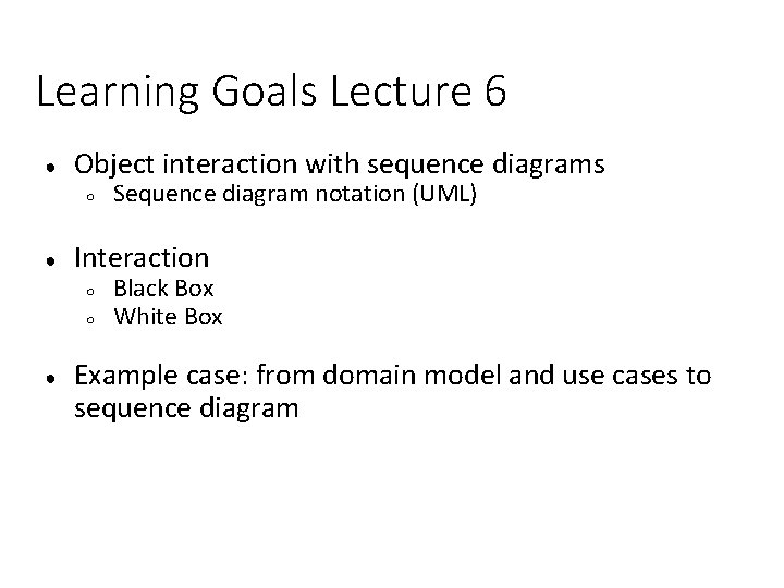 Learning Goals Lecture 6 ● Object interaction with sequence diagrams ○ ● Interaction ○