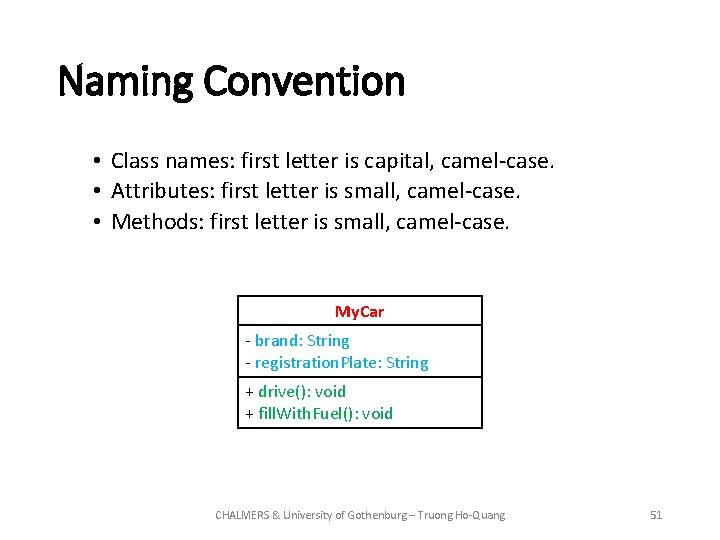 Naming Convention • Class names: first letter is capital, camel-case. • Attributes: first letter