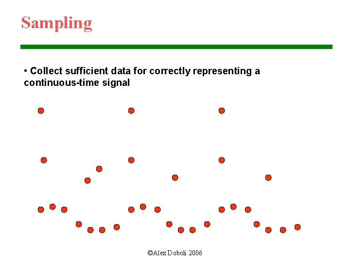 Sampling • Collect sufficient data for correctly representing a continuous-time signal ©Alex Doboli 2006