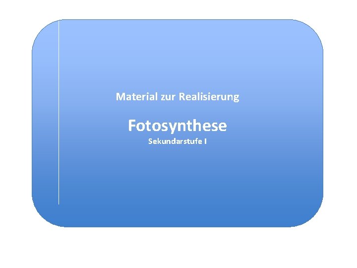 Material zur Realisierung Fotosynthese Sekundarstufe I Material zur Realisierung Fotosynthese Sekundarstufe I