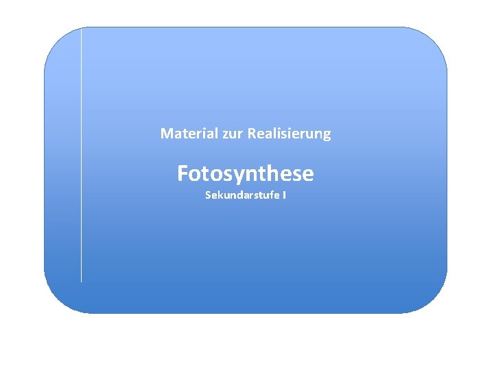 Material zur Realisierung Fotosynthese Sekundarstufe I 