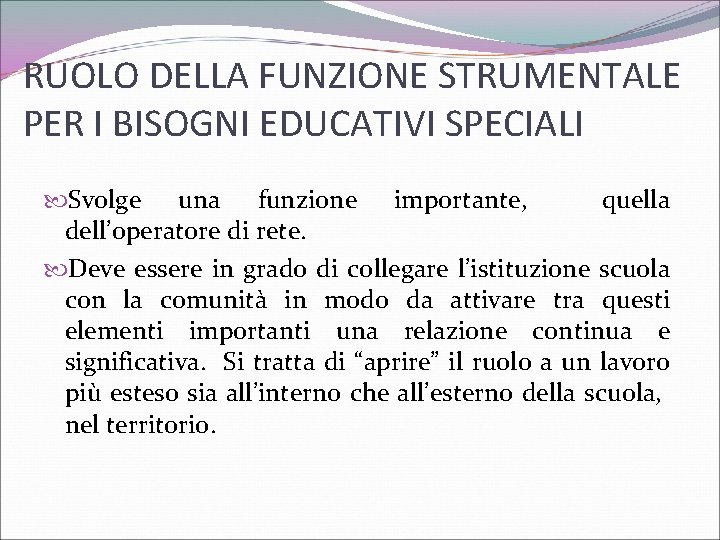 RUOLO DELLA FUNZIONE STRUMENTALE PER I BISOGNI EDUCATIVI SPECIALI Svolge una funzione importante, quella