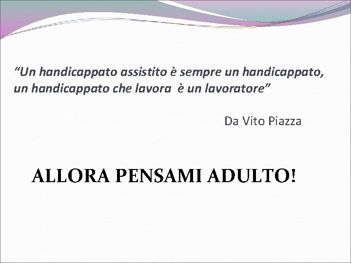 “Un handicappato assistito è sempre un handicappato, un handicappato che lavora è un lavoratore”