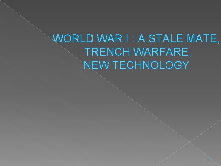 WORLD WAR I : A STALE MATE, TRENCH WARFARE, NEW TECHNOLOGY 2 