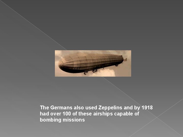 The Germans also used Zeppelins and by 1918 had over 100 of these airships