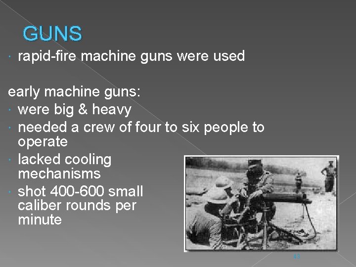 GUNS rapid-fire machine guns were used early machine guns: were big & heavy needed