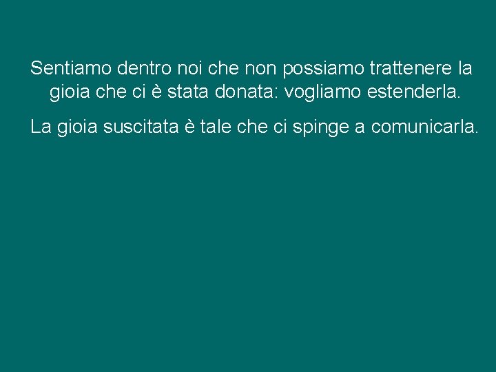 Sentiamo dentro noi che non possiamo trattenere la gioia che ci è stata donata: