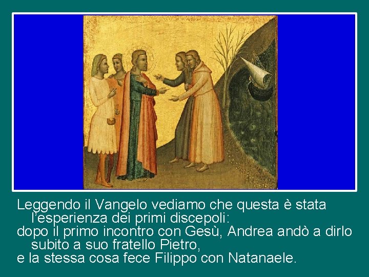 Leggendo il Vangelo vediamo che questa è stata l’esperienza dei primi discepoli: dopo il