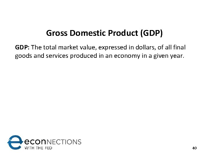 Gross Domestic Product (GDP) GDP: The total market value, expressed in dollars, of all