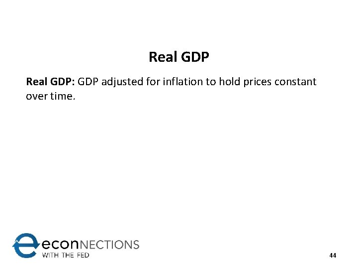 Real GDP: GDP adjusted for inflation to hold prices constant over time. 44 