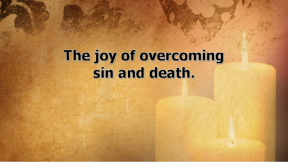 The joy of overcoming sin and death. 