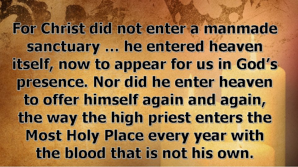 For Christ did not enter a manmade sanctuary … he entered heaven itself, now
