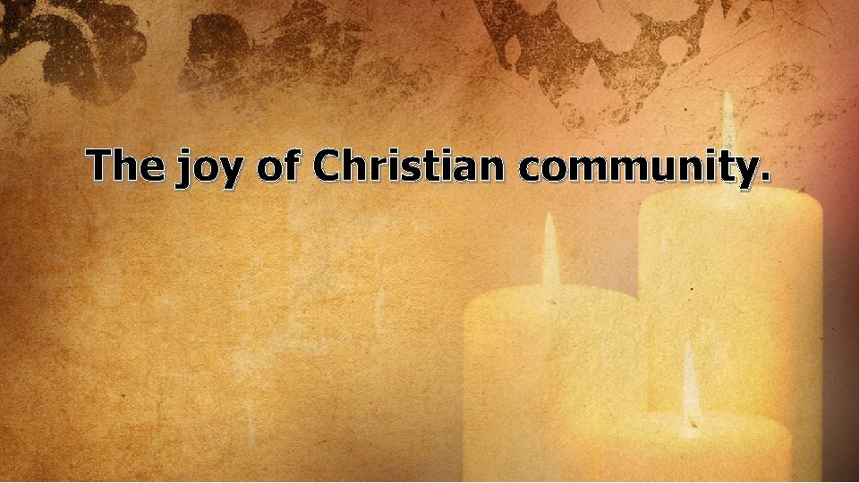 The joy of Christian community. 