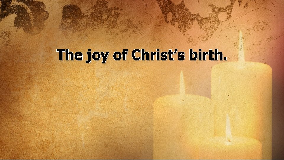 The joy of Christ’s birth. 