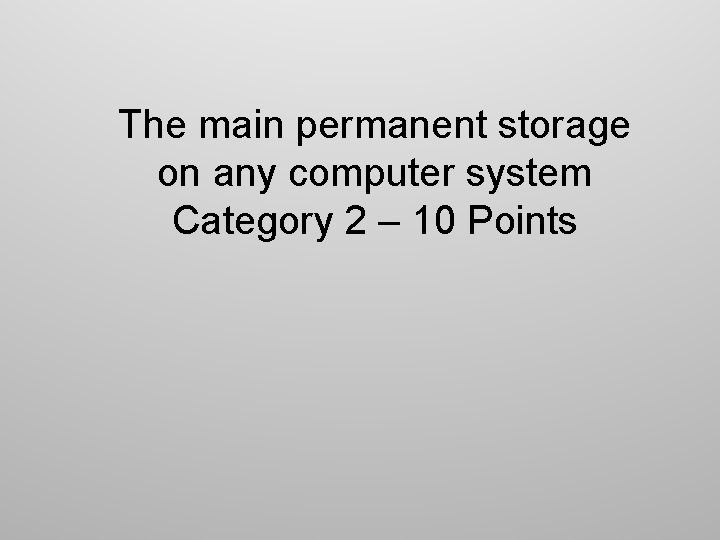 The main permanent storage on any computer system Category 2 – 10 Points 