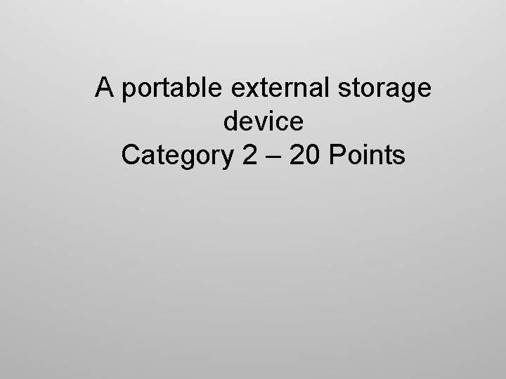 A portable external storage device Category 2 – 20 Points 