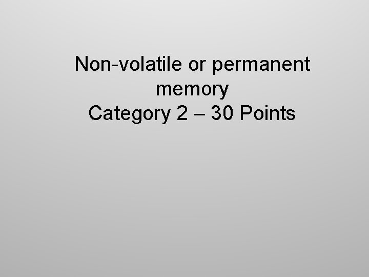 Non-volatile or permanent memory Category 2 – 30 Points 