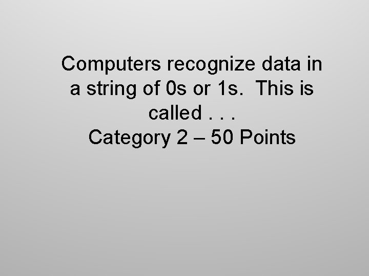 Computers recognize data in a string of 0 s or 1 s. This is