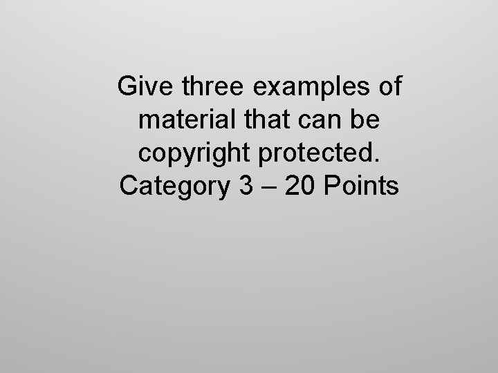 Give three examples of material that can be copyright protected. Category 3 – 20