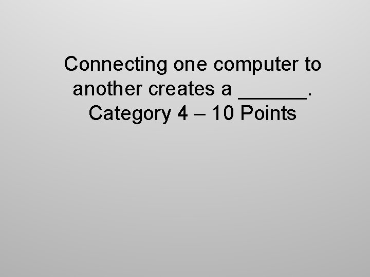 Connecting one computer to another creates a ______. Category 4 – 10 Points 