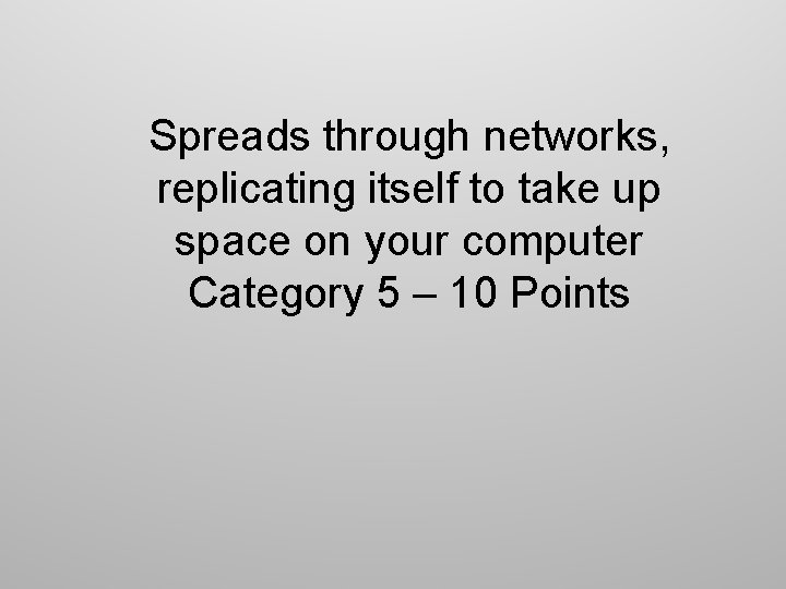 Spreads through networks, replicating itself to take up space on your computer Category 5