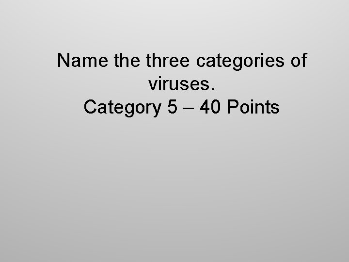 Name three categories of viruses. Category 5 – 40 Points 