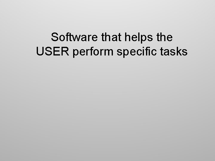 Software that helps the USER perform specific tasks 