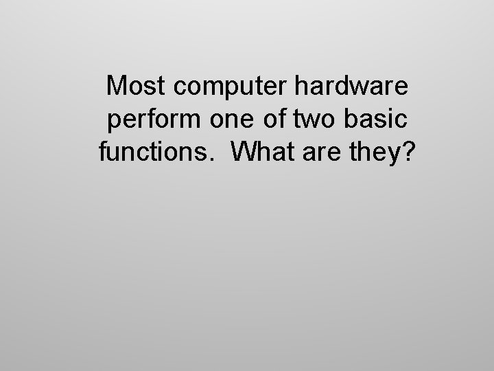 Most computer hardware perform one of two basic functions. What are they? 