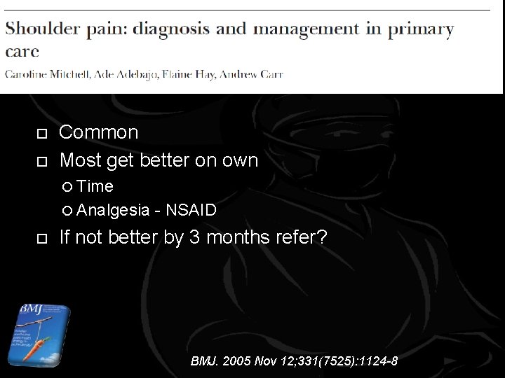 Shoulder pain Common Most get better on own Time Analgesia - NSAID If not