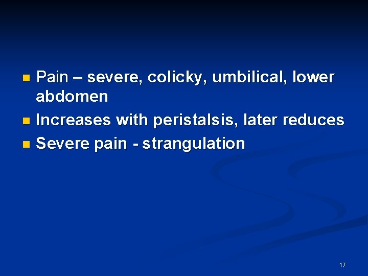 Pain – severe, colicky, umbilical, lower abdomen n Increases with peristalsis, later reduces n