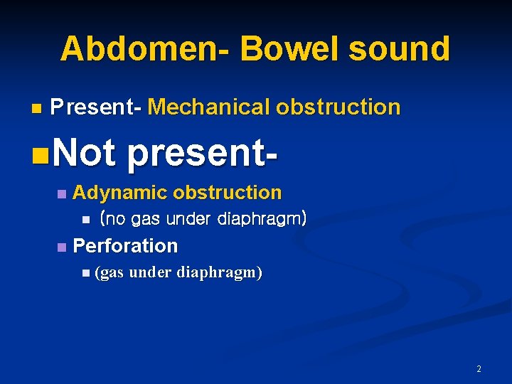 Abdomen- Bowel sound n Present- Mechanical obstruction n. Not n Adynamic obstruction n n