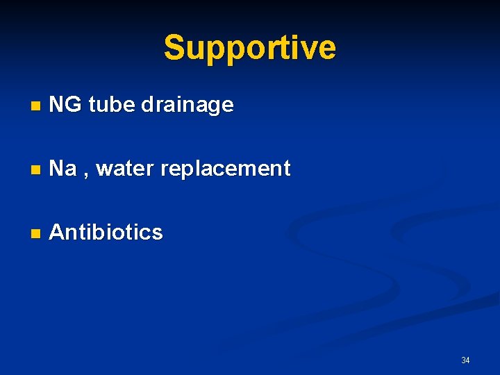Supportive n NG tube drainage n Na , water replacement n Antibiotics 34 