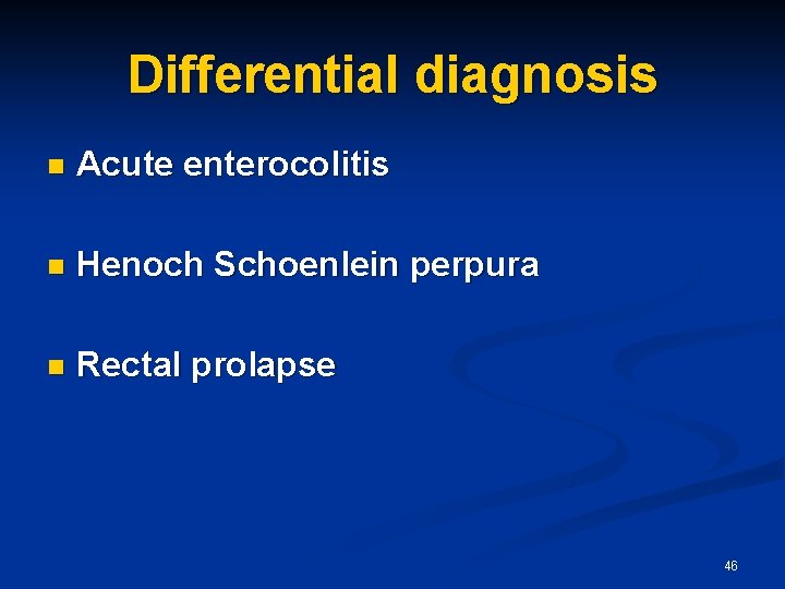 Differential diagnosis n Acute enterocolitis n Henoch Schoenlein perpura n Rectal prolapse 46 