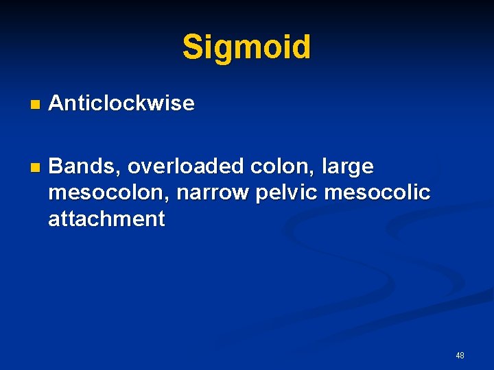Sigmoid n Anticlockwise n Bands, overloaded colon, large mesocolon, narrow pelvic mesocolic attachment 48