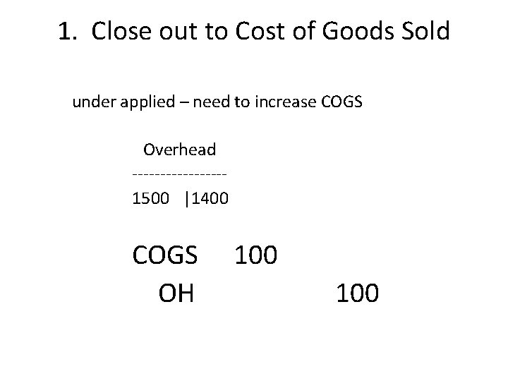 1. Close out to Cost of Goods Sold under applied – need to increase