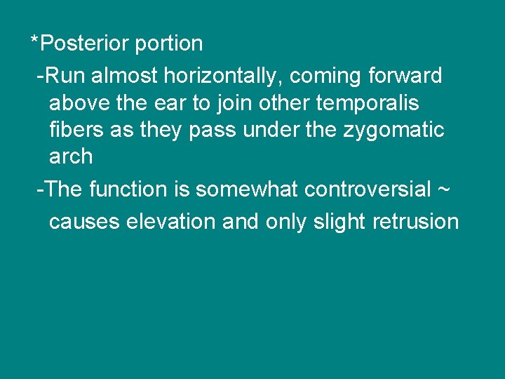 *Posterior portion -Run almost horizontally, coming forward above the ear to join other temporalis