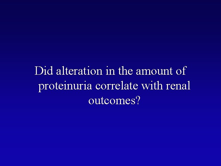 Did alteration in the amount of proteinuria correlate with renal outcomes? 