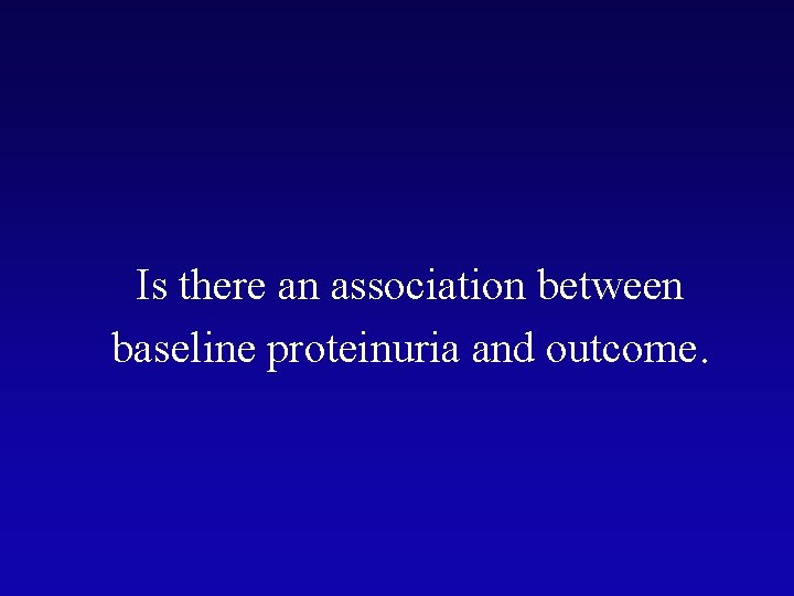 Is there an association between baseline proteinuria and outcome. 